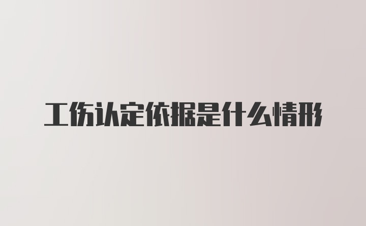 工伤认定依据是什么情形