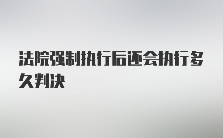 法院强制执行后还会执行多久判决