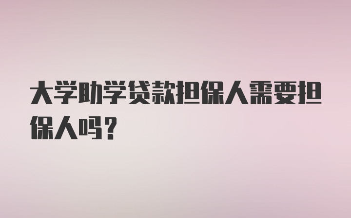 大学助学贷款担保人需要担保人吗？