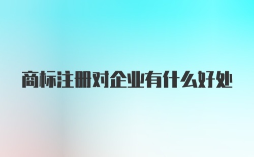 商标注册对企业有什么好处