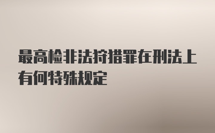 最高检非法狩猎罪在刑法上有何特殊规定