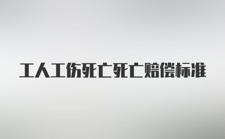 工人工伤死亡死亡赔偿标准