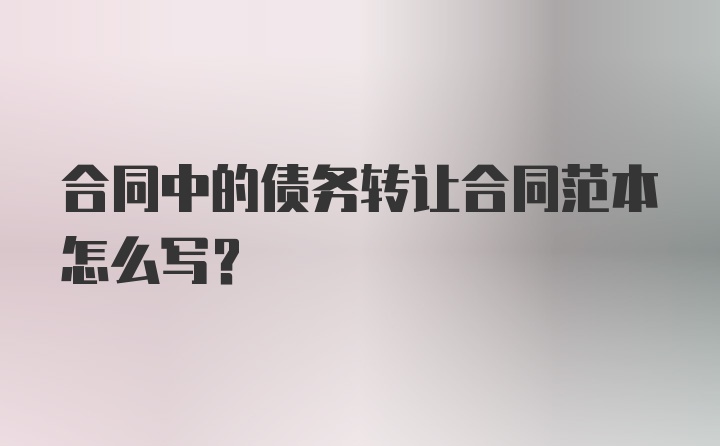 合同中的债务转让合同范本怎么写？