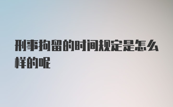 刑事拘留的时间规定是怎么样的呢