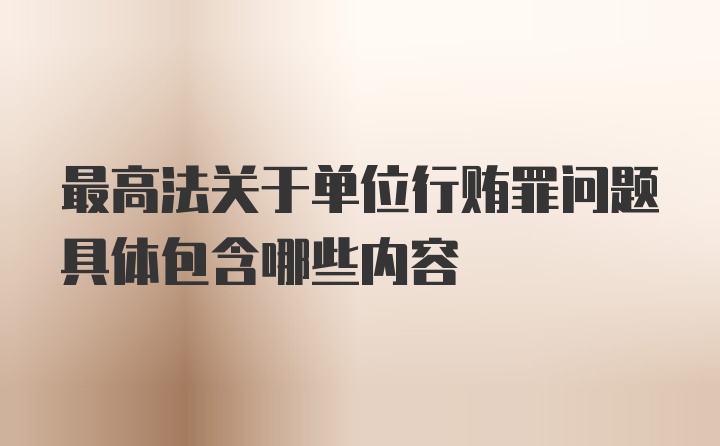 最高法关于单位行贿罪问题具体包含哪些内容