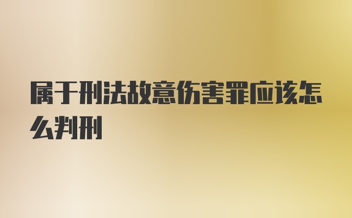 属于刑法故意伤害罪应该怎么判刑