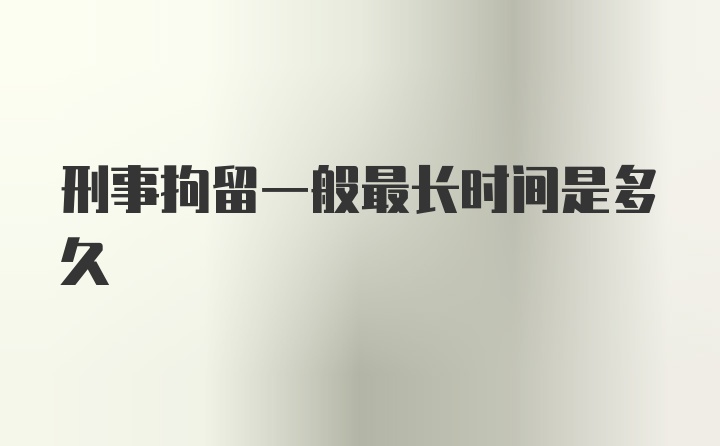 刑事拘留一般最长时间是多久