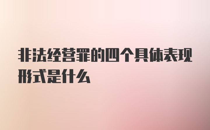 非法经营罪的四个具体表现形式是什么