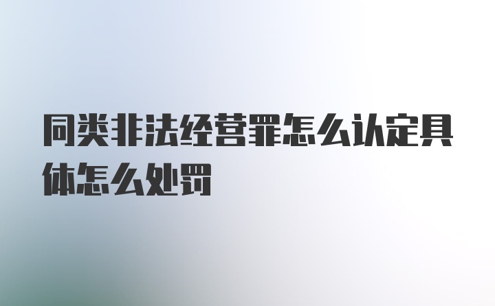 同类非法经营罪怎么认定具体怎么处罚