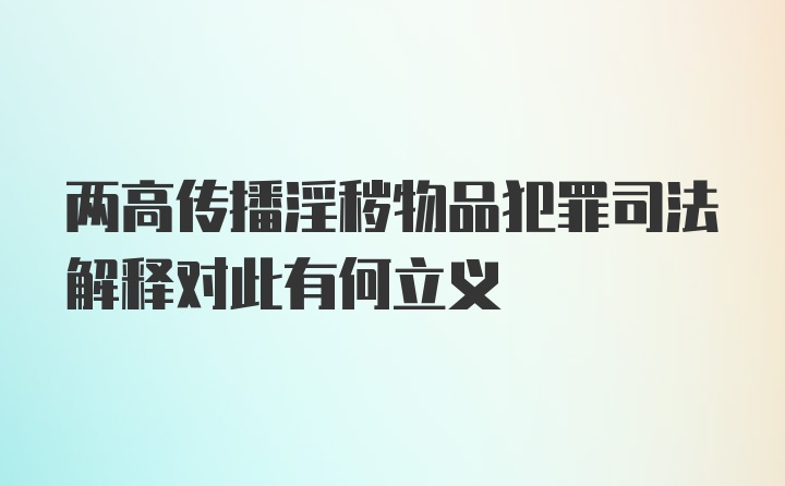 两高传播淫秽物品犯罪司法解释对此有何立义