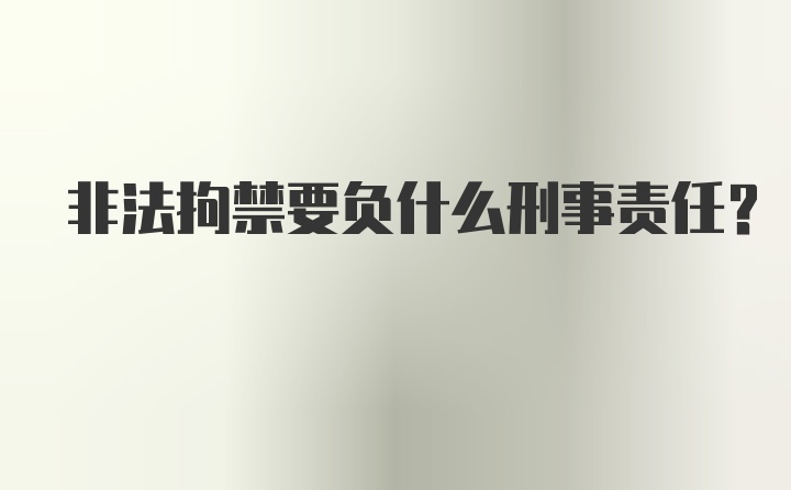 非法拘禁要负什么刑事责任？