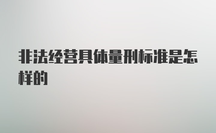 非法经营具体量刑标准是怎样的