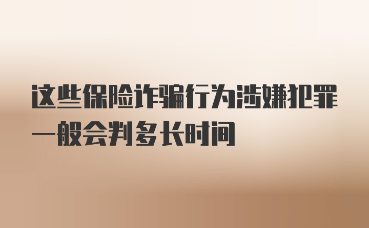 这些保险诈骗行为涉嫌犯罪一般会判多长时间