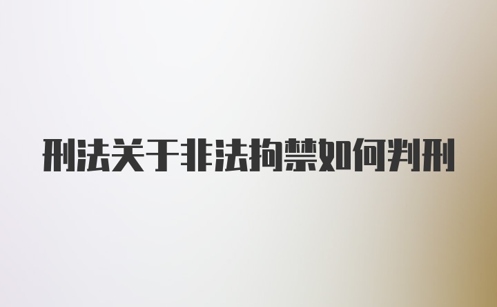 刑法关于非法拘禁如何判刑