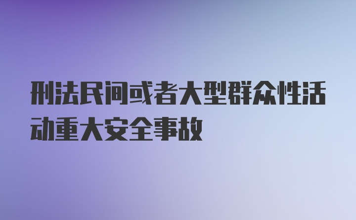 刑法民间或者大型群众性活动重大安全事故
