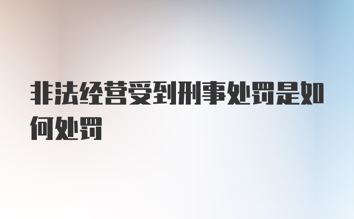 非法经营受到刑事处罚是如何处罚