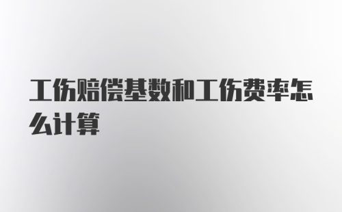 工伤赔偿基数和工伤费率怎么计算