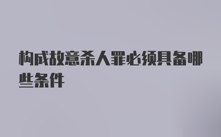 构成故意杀人罪必须具备哪些条件