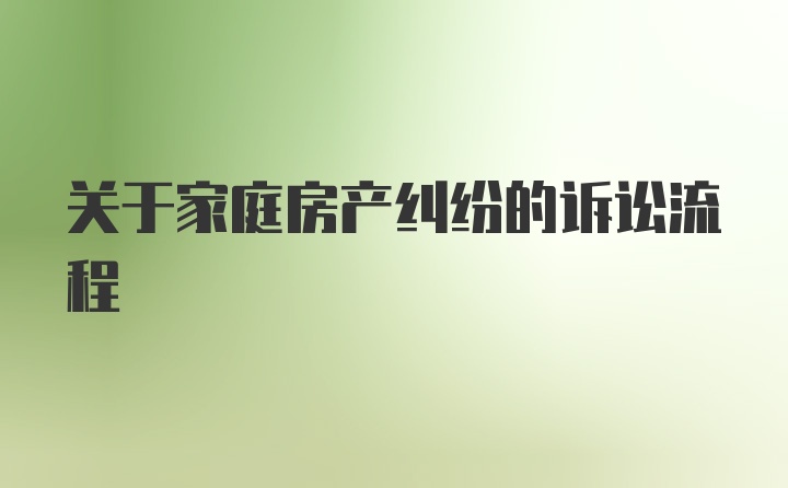 关于家庭房产纠纷的诉讼流程