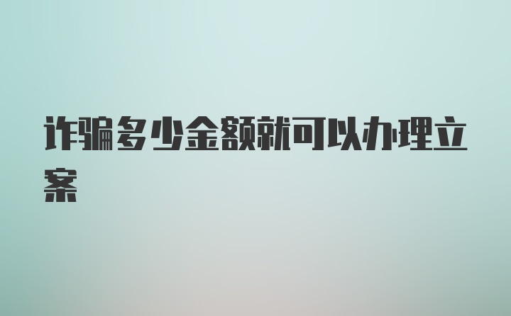 诈骗多少金额就可以办理立案