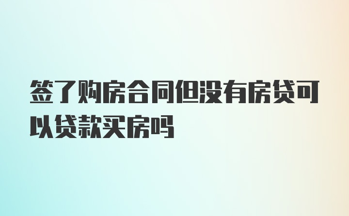 签了购房合同但没有房贷可以贷款买房吗