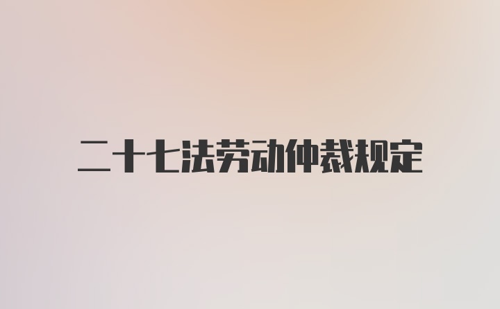 二十七法劳动仲裁规定