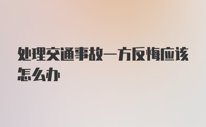 处理交通事故一方反悔应该怎么办