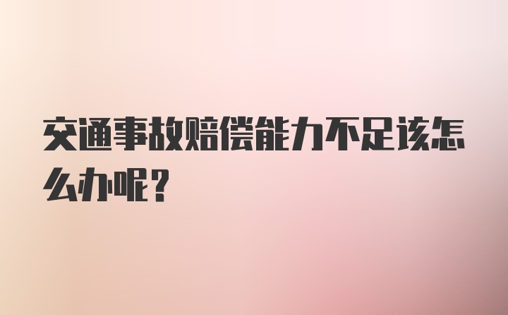 交通事故赔偿能力不足该怎么办呢？