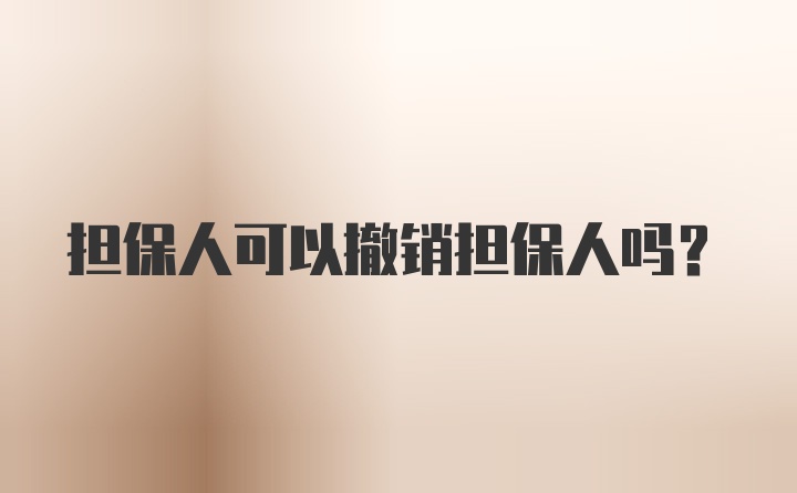 担保人可以撤销担保人吗？