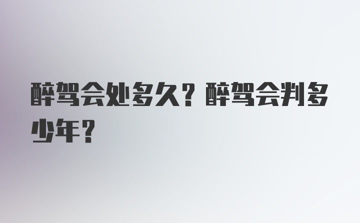 醉驾会处多久？醉驾会判多少年？