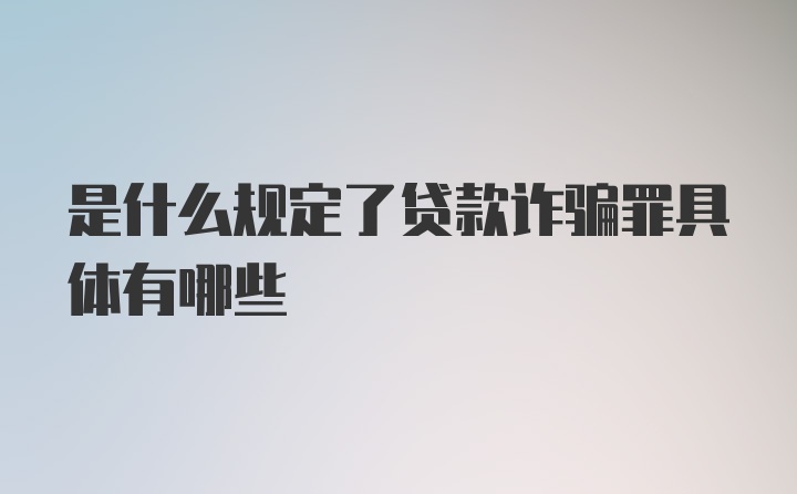 是什么规定了贷款诈骗罪具体有哪些