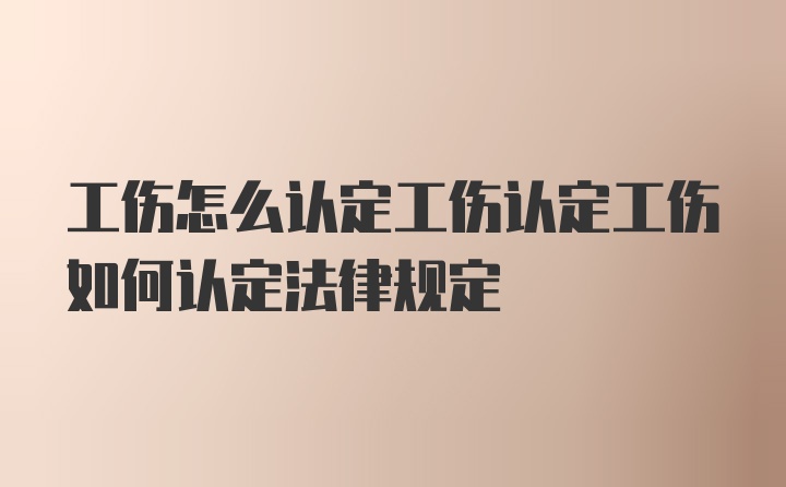 工伤怎么认定工伤认定工伤如何认定法律规定