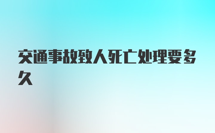 交通事故致人死亡处理要多久