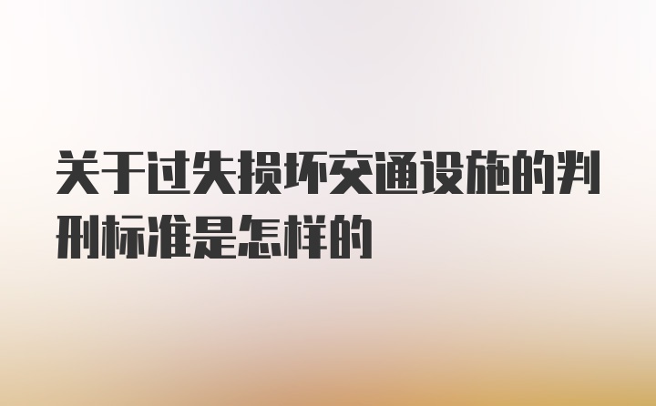 关于过失损坏交通设施的判刑标准是怎样的