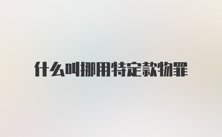 什么叫挪用特定款物罪