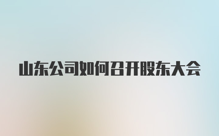 山东公司如何召开股东大会