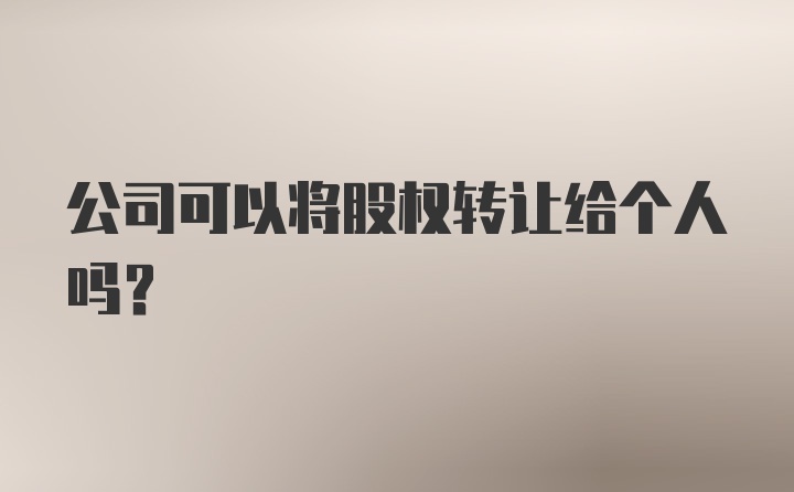 公司可以将股权转让给个人吗?