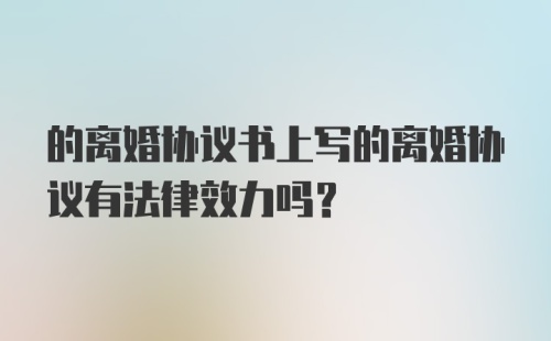 的离婚协议书上写的离婚协议有法律效力吗？