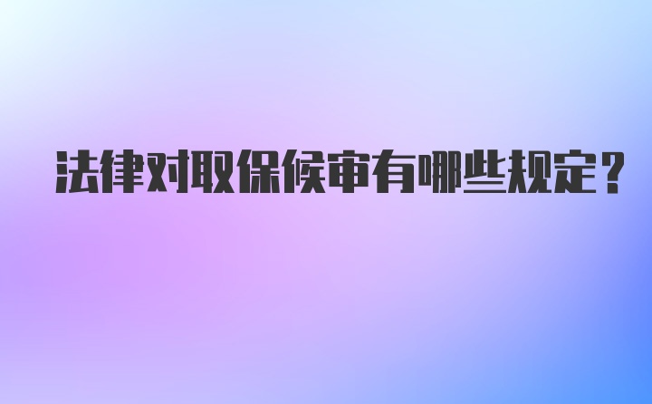 法律对取保候审有哪些规定？