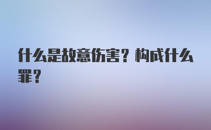 什么是故意伤害？构成什么罪？