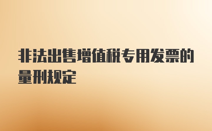 非法出售增值税专用发票的量刑规定