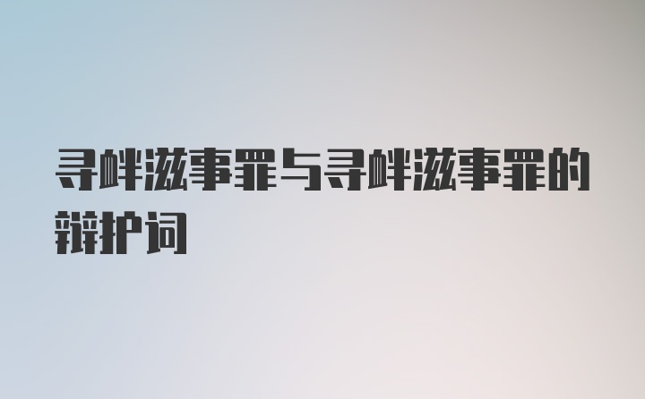 寻衅滋事罪与寻衅滋事罪的辩护词