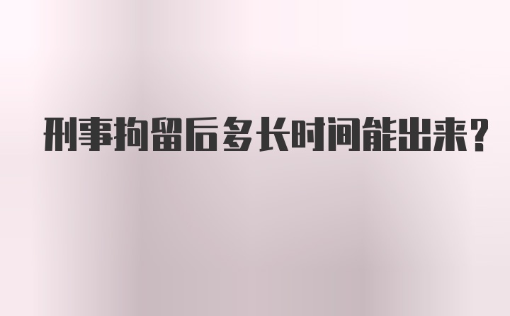 刑事拘留后多长时间能出来？