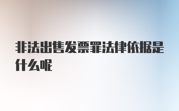 非法出售发票罪法律依据是什么呢