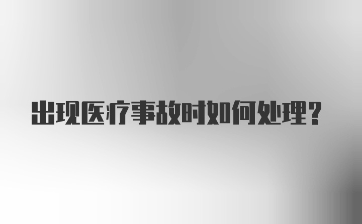 出现医疗事故时如何处理？