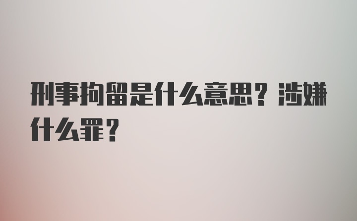 刑事拘留是什么意思？涉嫌什么罪?