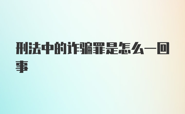 刑法中的诈骗罪是怎么一回事