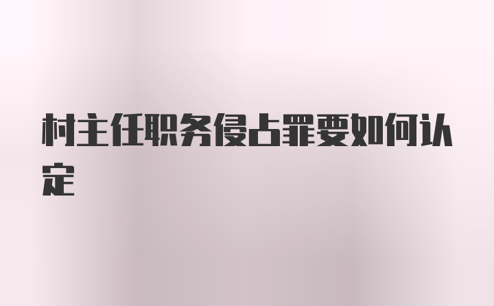 村主任职务侵占罪要如何认定