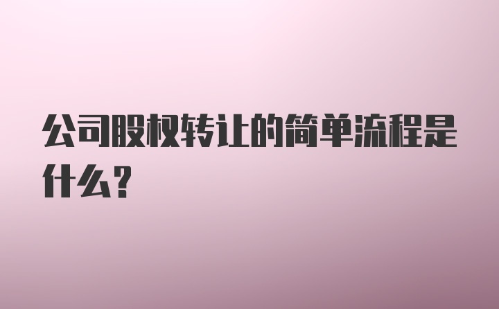 公司股权转让的简单流程是什么？