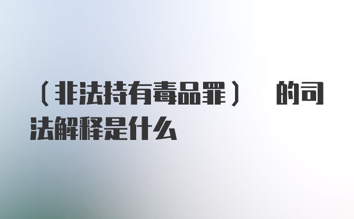 (非法持有毒品罪) 的司法解释是什么